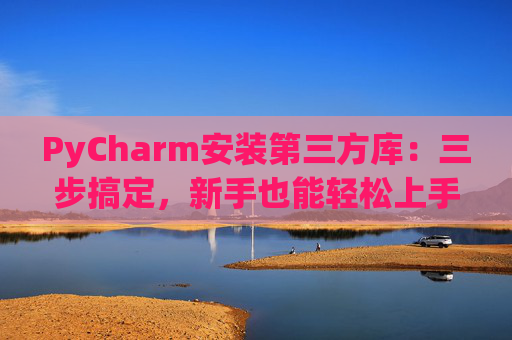 PyCharm安装第三方库：三步搞定，新手也能轻松上手